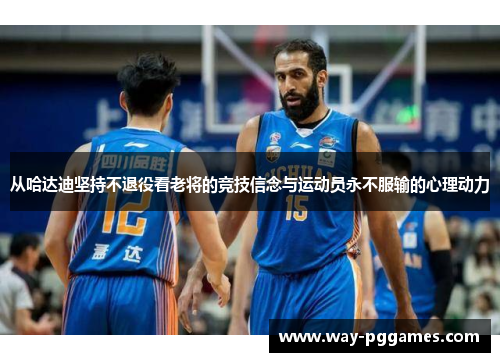 从哈达迪坚持不退役看老将的竞技信念与运动员永不服输的心理动力