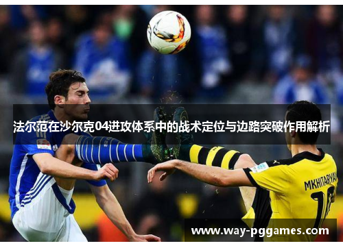 法尔范在沙尔克04进攻体系中的战术定位与边路突破作用解析 法尔范在沙尔克04进攻体系中的战术定位与边路突破作用解析