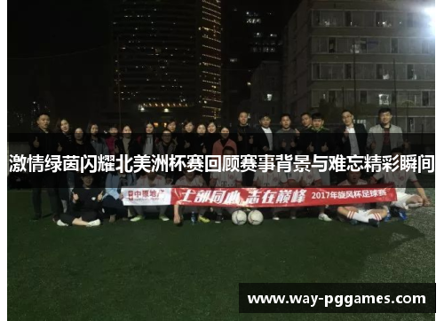 激情绿茵闪耀北美洲杯赛回顾赛事背景与难忘精彩瞬间 激情绿茵闪耀北美洲杯赛回顾赛事背景与难忘精彩瞬间