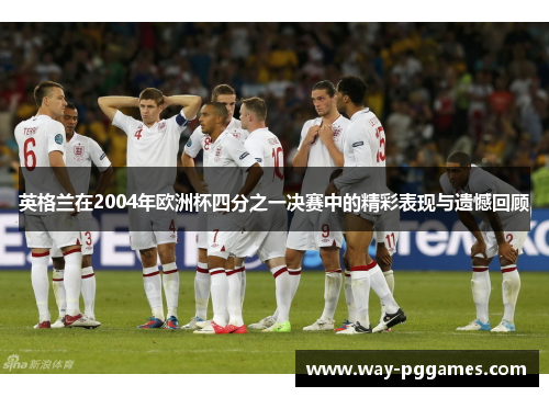 英格兰在2004年欧洲杯四分之一决赛中的精彩表现与遗憾回顾