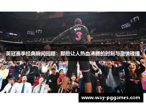 英冠赛季经典瞬间回顾:那些让人热血沸腾的时刻与激情碰撞 英冠赛季经典瞬间回顾:那些让人热血沸腾的时刻与激情碰撞