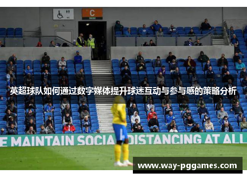 英超球队如何通过数字媒体提升球迷互动与参与感的策略分析 英超球队如何通过数字媒体提升球迷互动与参与感的策略分析