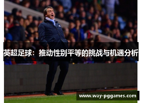 英超足球:推动性别平等的挑战与机遇分析 英超足球:推动性别平等的挑战与机遇分析