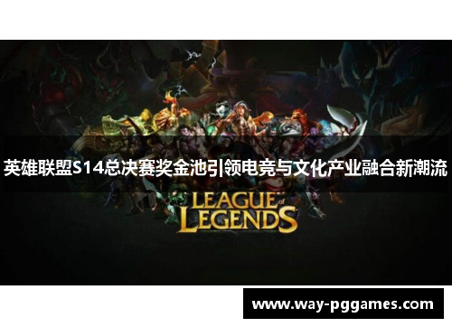 英雄联盟S14总决赛奖金池引领电竞与文化产业融合新潮流 英雄联盟S14总决赛奖金池引领电竞与文化产业融合新潮流