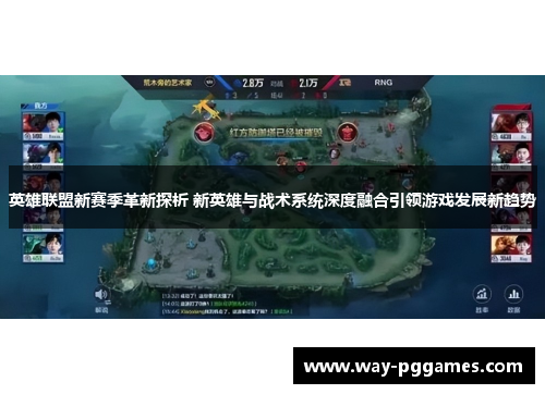 英雄联盟新赛季革新探析 新英雄与战术系统深度融合引领游戏发展新趋势 英雄联盟新赛季革新探析 新英雄与战术系统深度融合引领游戏发展新趋势