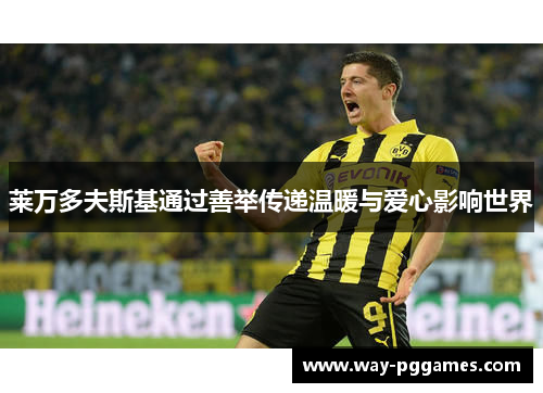 莱万多夫斯基通过善举传递温暖与爱心影响世界 莱万多夫斯基通过善举传递温暖与爱心影响世界