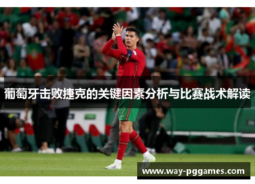 葡萄牙击败捷克的关键因素分析与比赛战术解读 葡萄牙击败捷克的关键因素分析与比赛战术解读