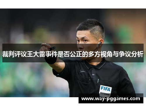 裁判评议王大雷事件是否公正的多方视角与争议分析 裁判评议王大雷事件是否公正的多方视角与争议分析