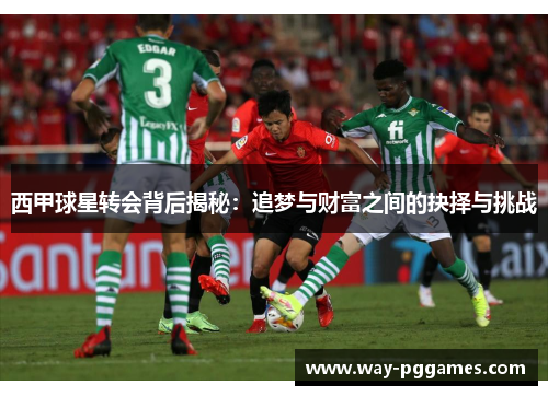 西甲球星转会背后揭秘:追梦与财富之间的抉择与挑战 西甲球星转会背后揭秘:追梦与财富之间的抉择与挑战