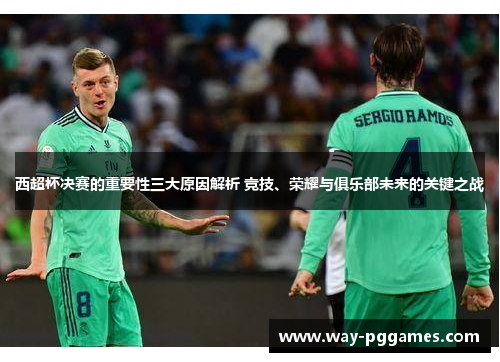 西超杯决赛的重要性三大原因解析 竞技、荣耀与俱乐部未来的关键之战