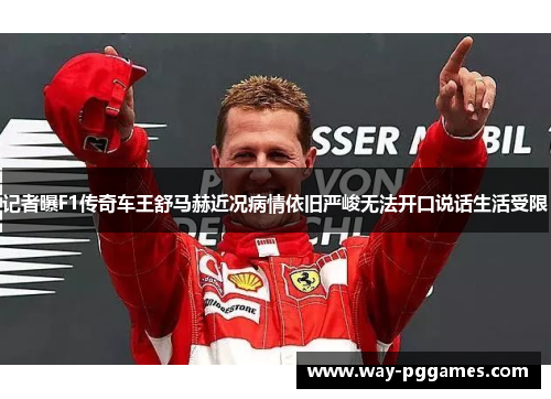 记者曝F1传奇车王舒马赫近况病情依旧严峻无法开口说话生活受限 记者曝F1传奇车王舒马赫近况病情依旧严峻无法开口说话生活受限