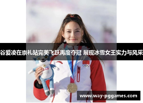 谷爱凌在崇礼站完美飞跃再度夺冠 展现冰雪女王实力与风采
