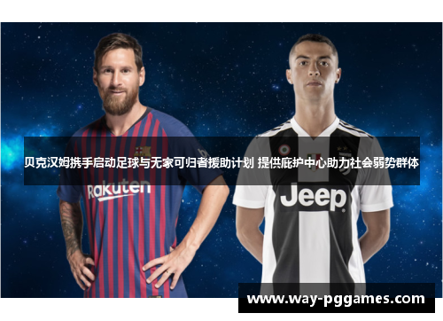 贝克汉姆携手启动足球与无家可归者援助计划 提供庇护中心助力社会弱势群体