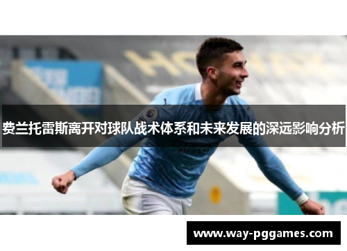 费兰托雷斯离开对球队战术体系和未来发展的深远影响分析