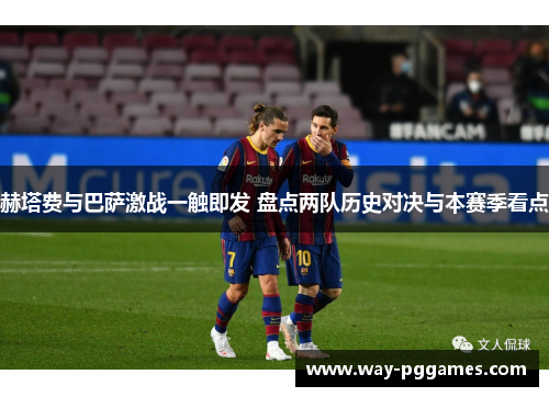 赫塔费与巴萨激战一触即发 盘点两队历史对决与本赛季看点