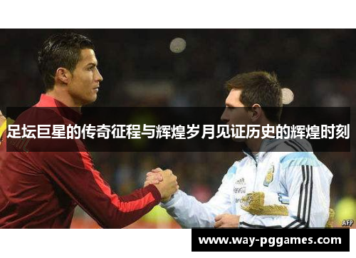 足坛巨星的传奇征程与辉煌岁月见证历史的辉煌时刻