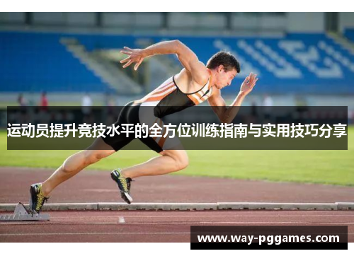 运动员提升竞技水平的全方位训练指南与实用技巧分享 运动员提升竞技水平的全方位训练指南与实用技巧分享