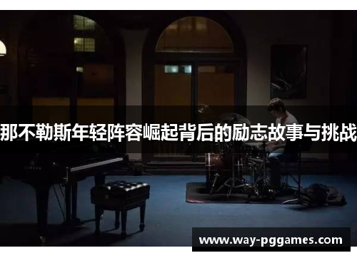 那不勒斯年轻阵容崛起背后的励志故事与挑战