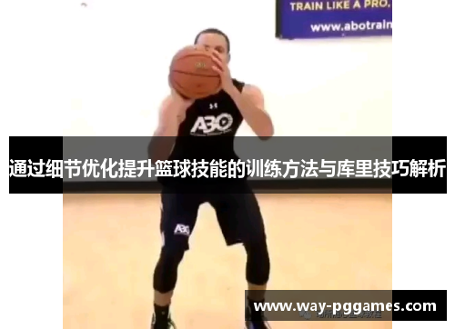 通过细节优化提升篮球技能的训练方法与库里技巧解析