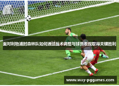 面对利物浦时森林队如何通过战术调整与球员表现取得关键胜利