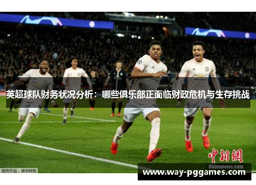 英超球队财务状况分析：哪些俱乐部正面临财政危机与生存挑战