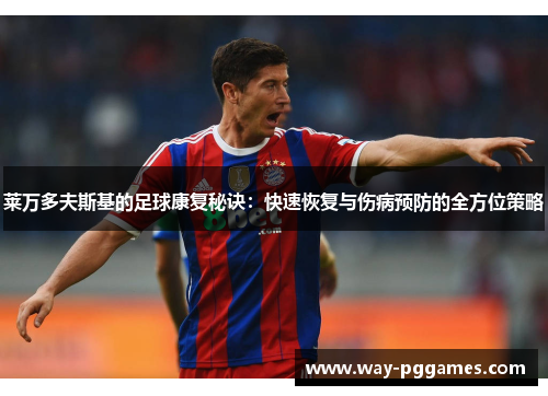 莱万多夫斯基的足球康复秘诀：快速恢复与伤病预防的全方位策略