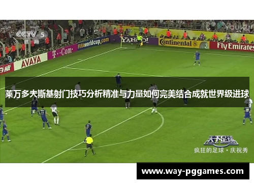 莱万多夫斯基射门技巧分析精准与力量如何完美结合成就世界级进球