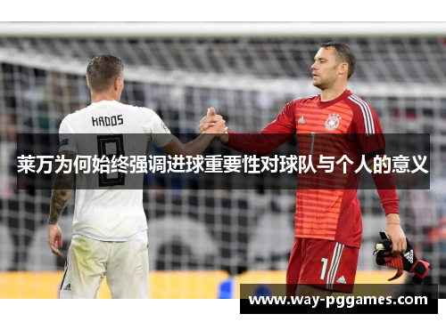 莱万为何始终强调进球重要性对球队与个人的意义 莱万为何始终强调进球重要性对球队与个人的意义