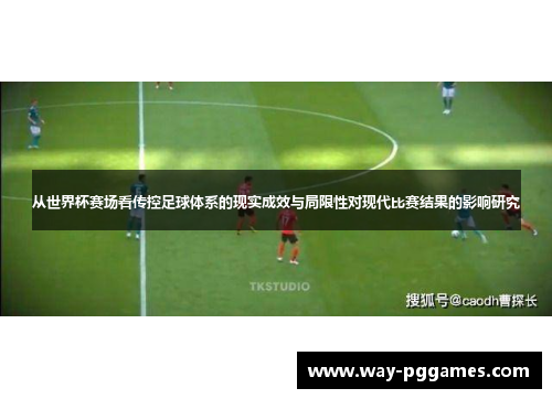 从世界杯赛场看传控足球体系的现实成效与局限性对现代比赛结果的影响研究 从世界杯赛场看传控足球体系的现实成效与局限性对现代比赛结果的影响研究