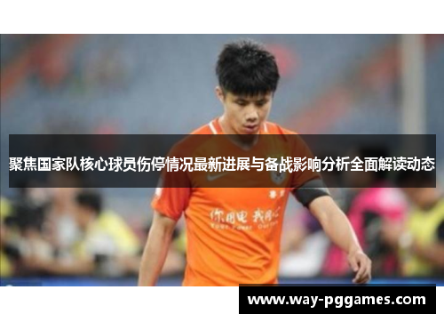 聚焦国家队核心球员伤停情况最新进展与备战影响分析全面解读动态 聚焦国家队核心球员伤停情况最新进展与备战影响分析全面解读动态