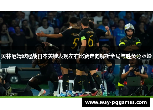 贝林厄姆欧冠战日本关键表现左右比赛走向解析全局与胜负分水岭 贝林厄姆欧冠战日本关键表现左右比赛走向解析全局与胜负分水岭