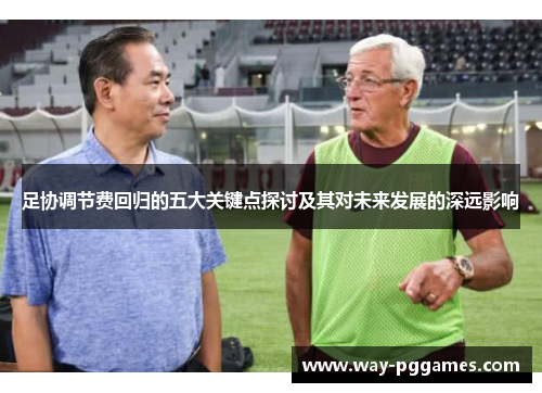 足协调节费回归的五大关键点探讨及其对未来发展的深远影响 足协调节费回归的五大关键点探讨及其对未来发展的深远影响