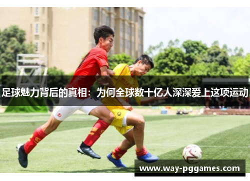 足球魅力背后的真相：为何全球数十亿人深深爱上这项运动