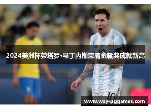 2024美洲杯劳塔罗·马丁内斯荣膺金靴奖成就新高