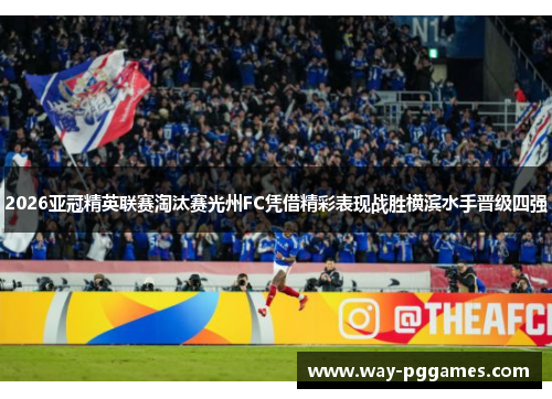 2026亚冠精英联赛淘汰赛光州FC凭借精彩表现战胜横滨水手晋级四强