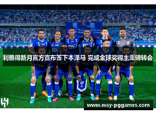 利雅得新月官方宣布签下本泽马 完成金球奖得主重磅转会 利雅得新月官方宣布签下本泽马 完成金球奖得主重磅转会