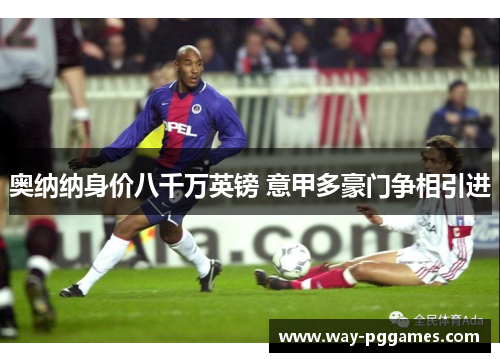 奥纳纳身价八千万英镑 意甲多豪门争相引进 奥纳纳身价八千万英镑 意甲多豪门争相引进