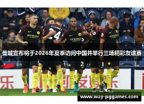 曼城宣布将于2026年夏季访问中国并举行三场精彩友谊赛