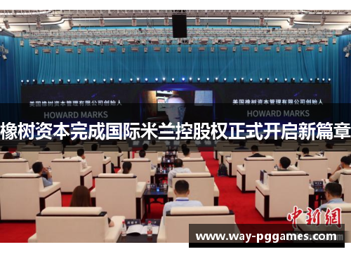 橡树资本完成国际米兰控股权正式开启新篇章