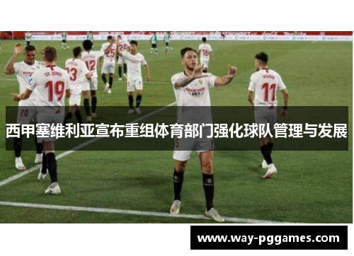 西甲塞维利亚宣布重组体育部门强化球队管理与发展 西甲塞维利亚宣布重组体育部门强化球队管理与发展