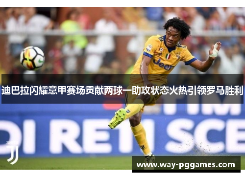 迪巴拉闪耀意甲赛场贡献两球一助攻状态火热引领罗马胜利 迪巴拉闪耀意甲赛场贡献两球一助攻状态火热引领罗马胜利