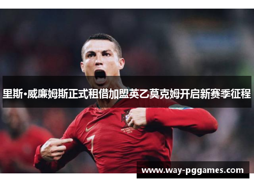里斯·威廉姆斯正式租借加盟英乙莫克姆开启新赛季征程 里斯·威廉姆斯正式租借加盟英乙莫克姆开启新赛季征程