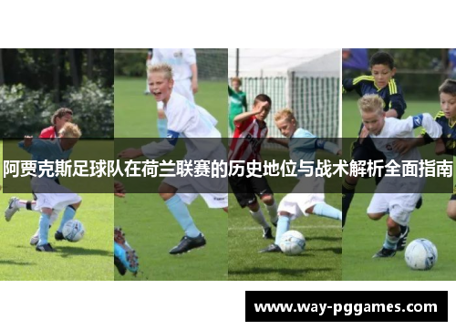 阿贾克斯足球队在荷兰联赛的历史地位与战术解析全面指南