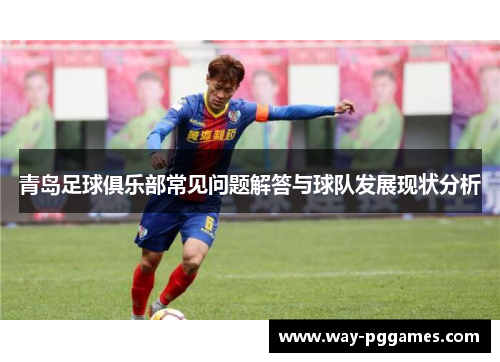 青岛足球俱乐部常见问题解答与球队发展现状分析