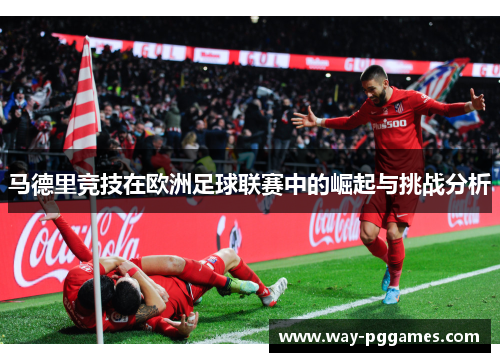 马德里竞技在欧洲足球联赛中的崛起与挑战分析
