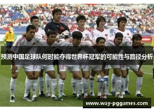 预测中国足球队何时能夺得世界杯冠军的可能性与路径分析