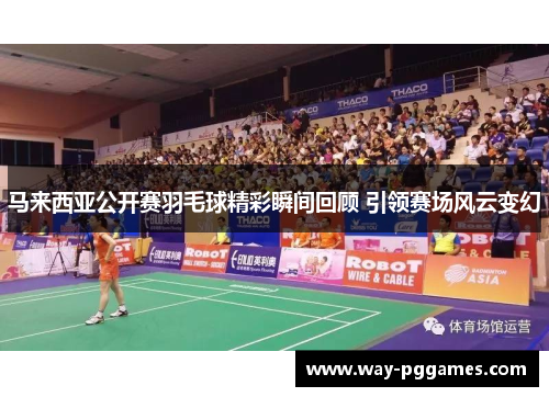 马来西亚公开赛羽毛球精彩瞬间回顾 引领赛场风云变幻