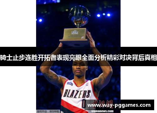 骑士止步连胜开拓者表现亮眼全面分析精彩对决背后真相