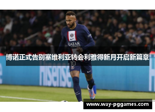 博诺正式告别塞维利亚转会利雅得新月开启新篇章