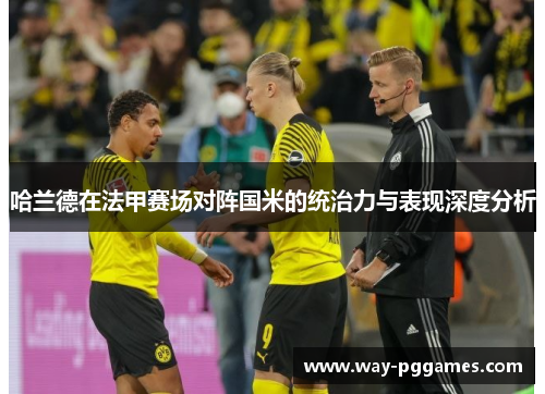 哈兰德在法甲赛场对阵国米的统治力与表现深度分析
